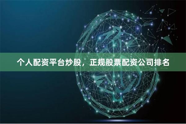 个人配资平台炒股，正规股票配资公司排名