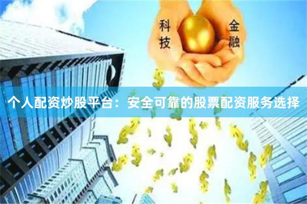 个人配资炒股平台：安全可靠的股票配资服务选择