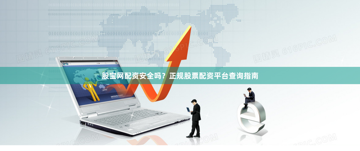 股宝网配资安全吗？正规股票配资平台查询指南