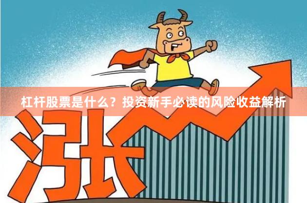 杠杆股票是什么？投资新手必读的风险收益解析