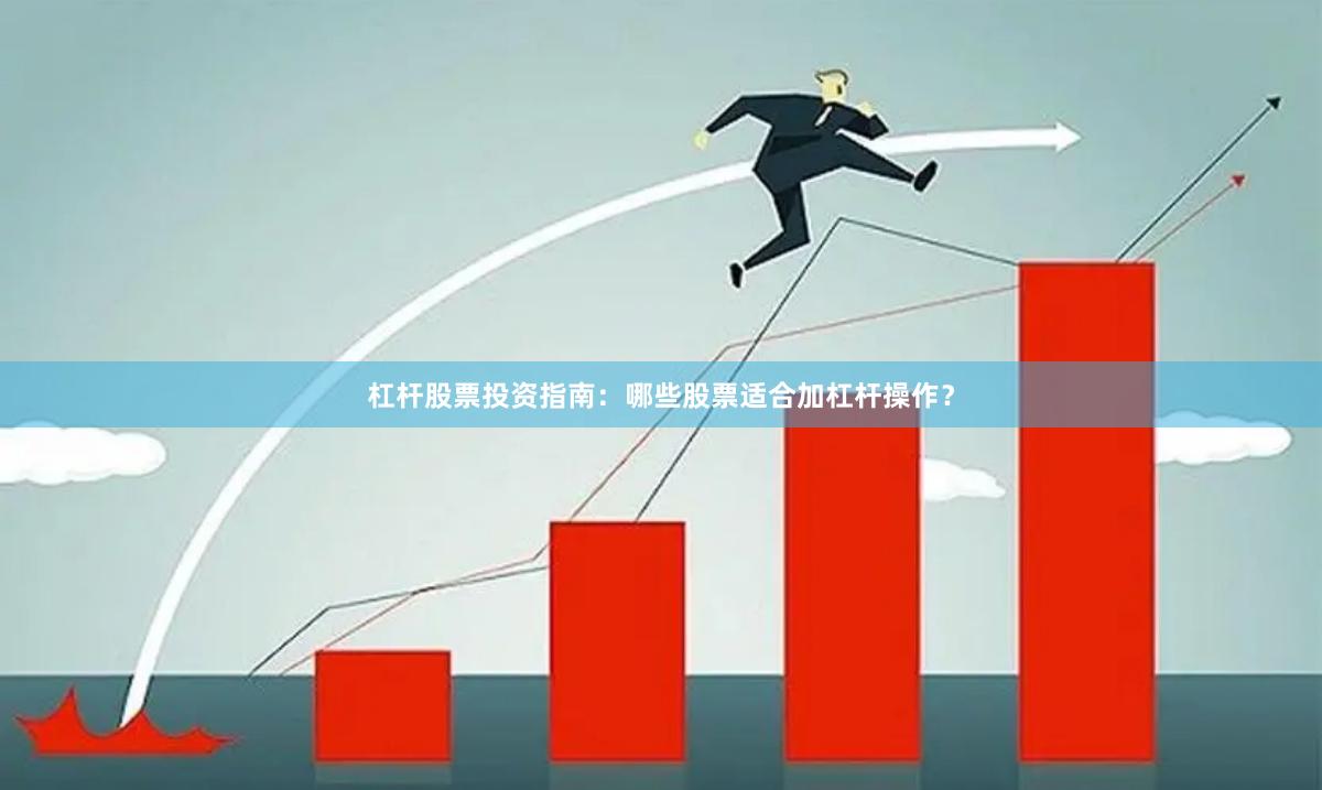 杠杆股票投资指南：哪些股票适合加杠杆操作？
