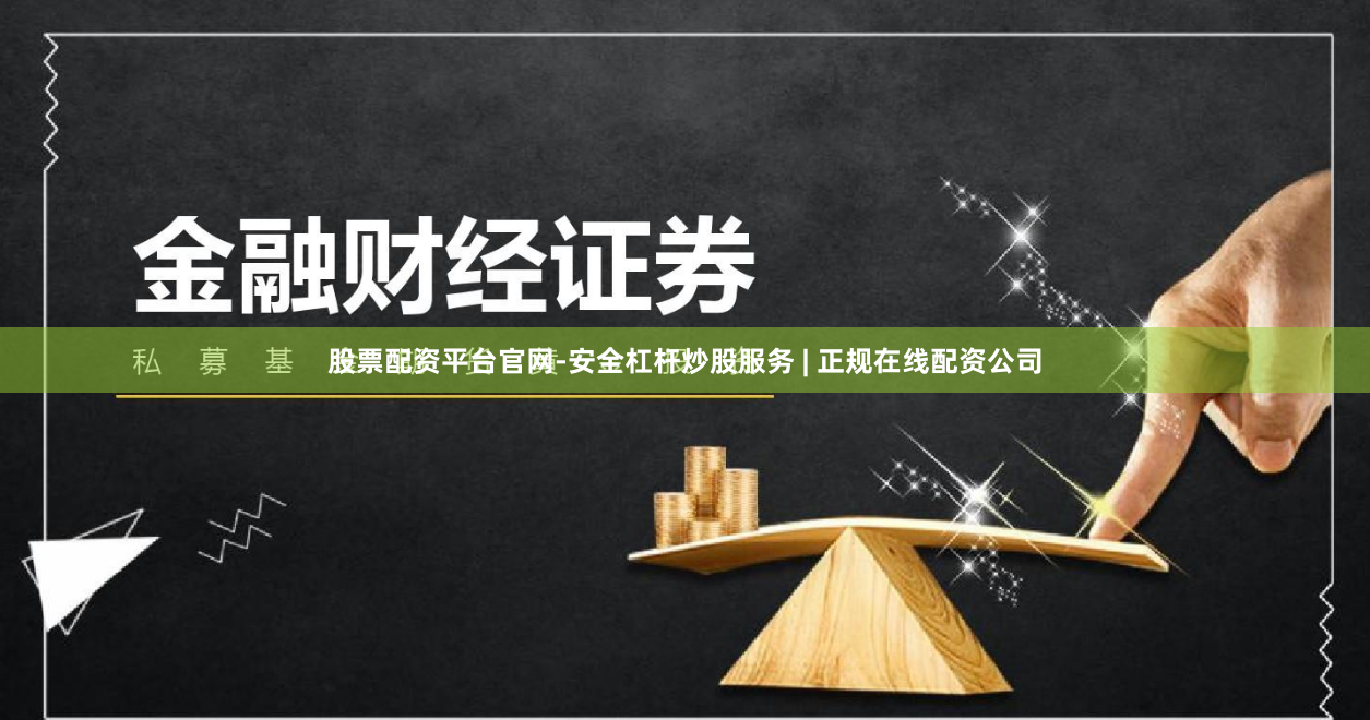 股票配资平台官网-安全杠杆炒股服务 | 正规在线配资公司