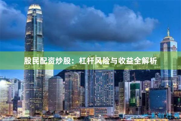 股民配资炒股：杠杆风险与收益全解析