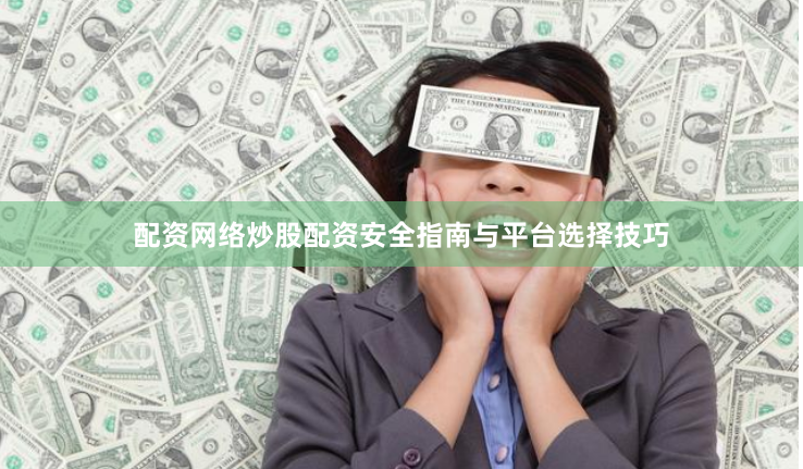 配资网络炒股配资安全指南与平台选择技巧