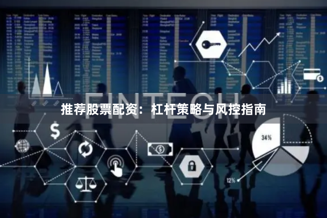 推荐股票配资：杠杆策略与风控指南