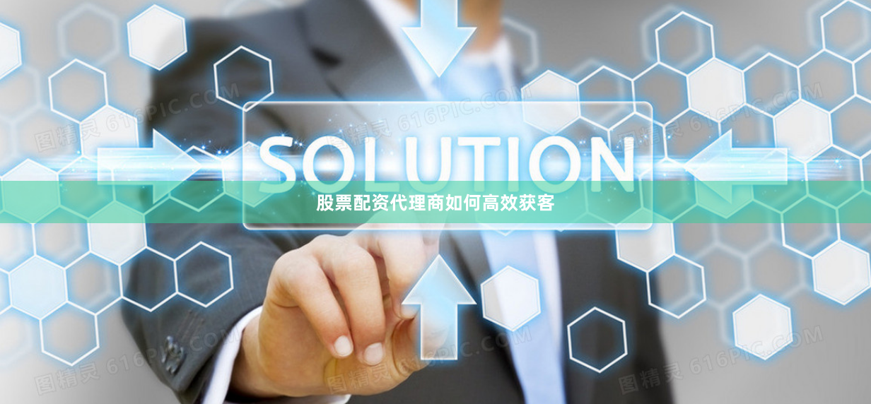 股票配资代理商如何高效获客