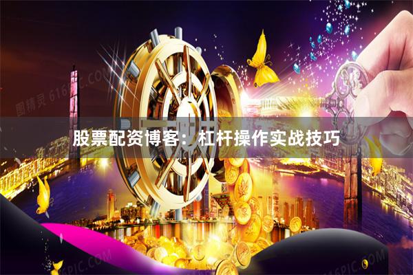 股票配资博客：杠杆操作实战技巧