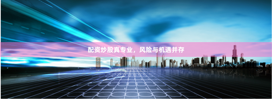 配资炒股真专业，风险与机遇并存