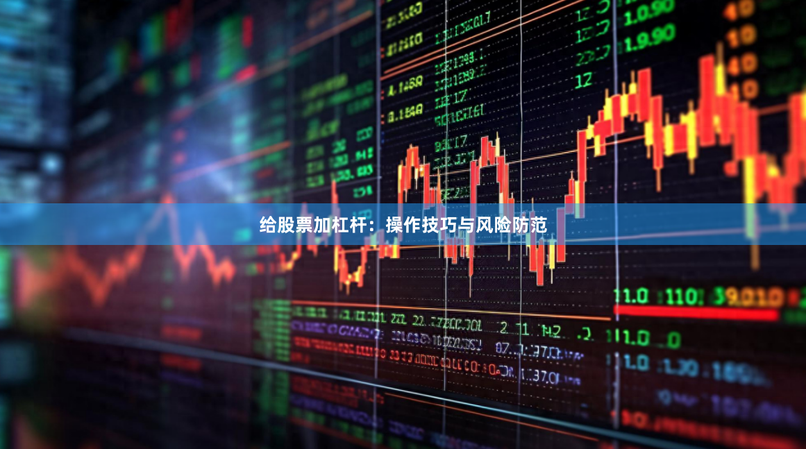 给股票加杠杆：操作技巧与风险防范
