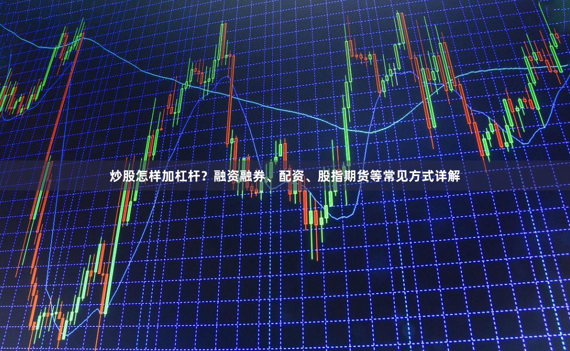 炒股怎样加杠杆？融资融券、配资、股指期货等常见方式详解