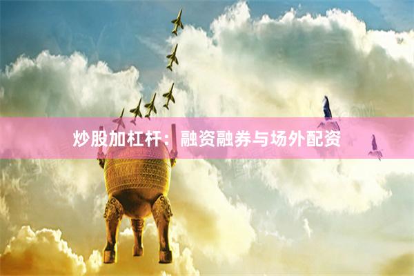 炒股加杠杆：融资融券与场外配资