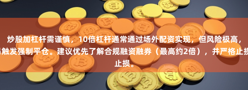 炒股加杠杆需谨慎，10倍杠杆通常通过场外配资实现，但风险极高，易触发强制平仓。建议优先了解合规融资融券（最高约2倍），并严格止损。