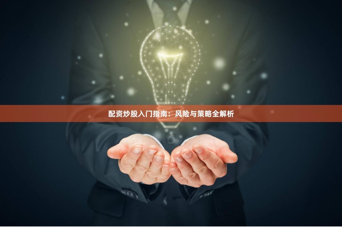 配资炒股入门指南：风险与策略全解析