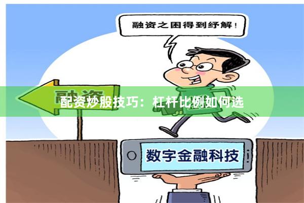 配资炒股技巧：杠杆比例如何选