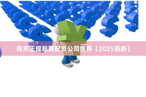 南京正规股票配资公司推荐（2025最新）