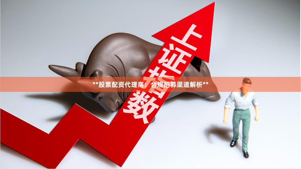 **股票配资代理商：合规招募渠道解析**
