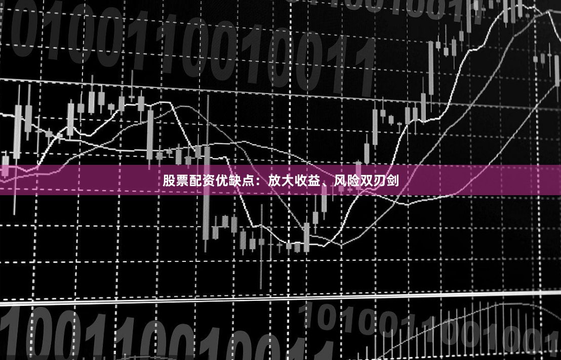 股票配资优缺点：放大收益、风险双刃剑