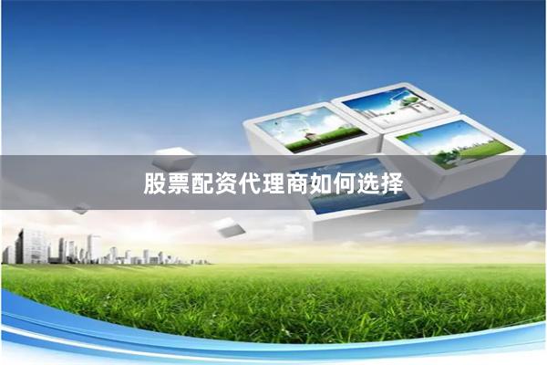 股票配资代理商如何选择