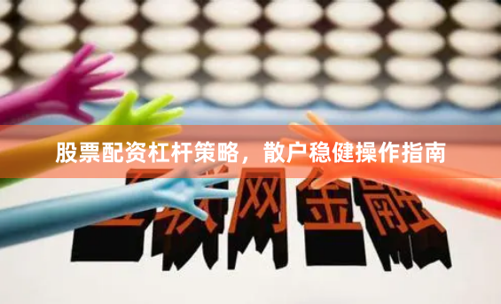 股票配资杠杆策略，散户稳健操作指南