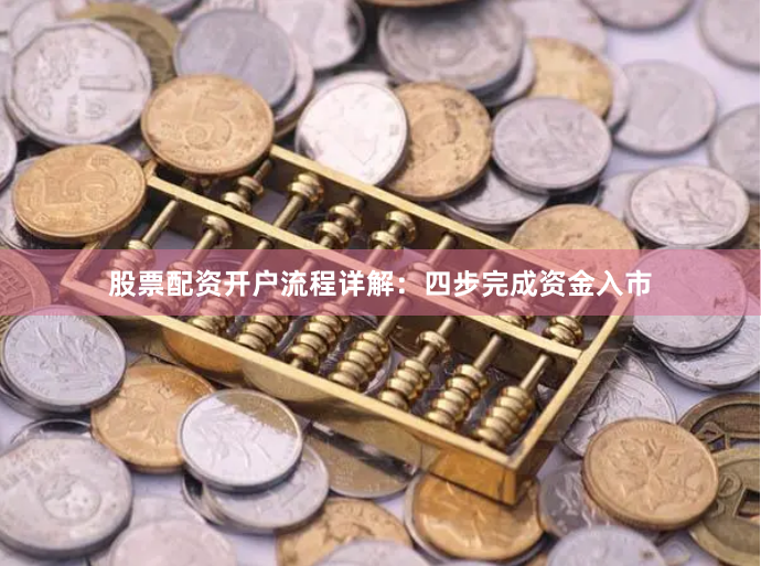 股票配资开户流程详解：四步完成资金入市