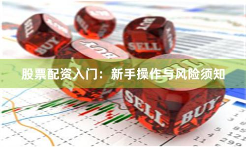 股票配资入门：新手操作与风险须知