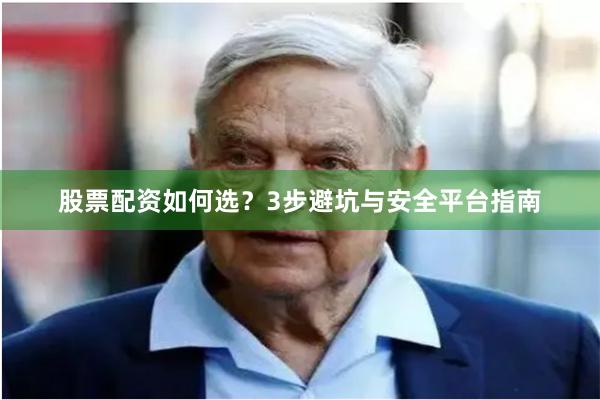 股票配资如何选？3步避坑与安全平台指南