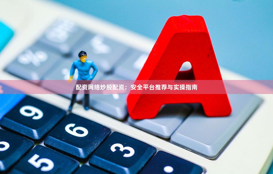 配资网络炒股配资：安全平台推荐与实操指南