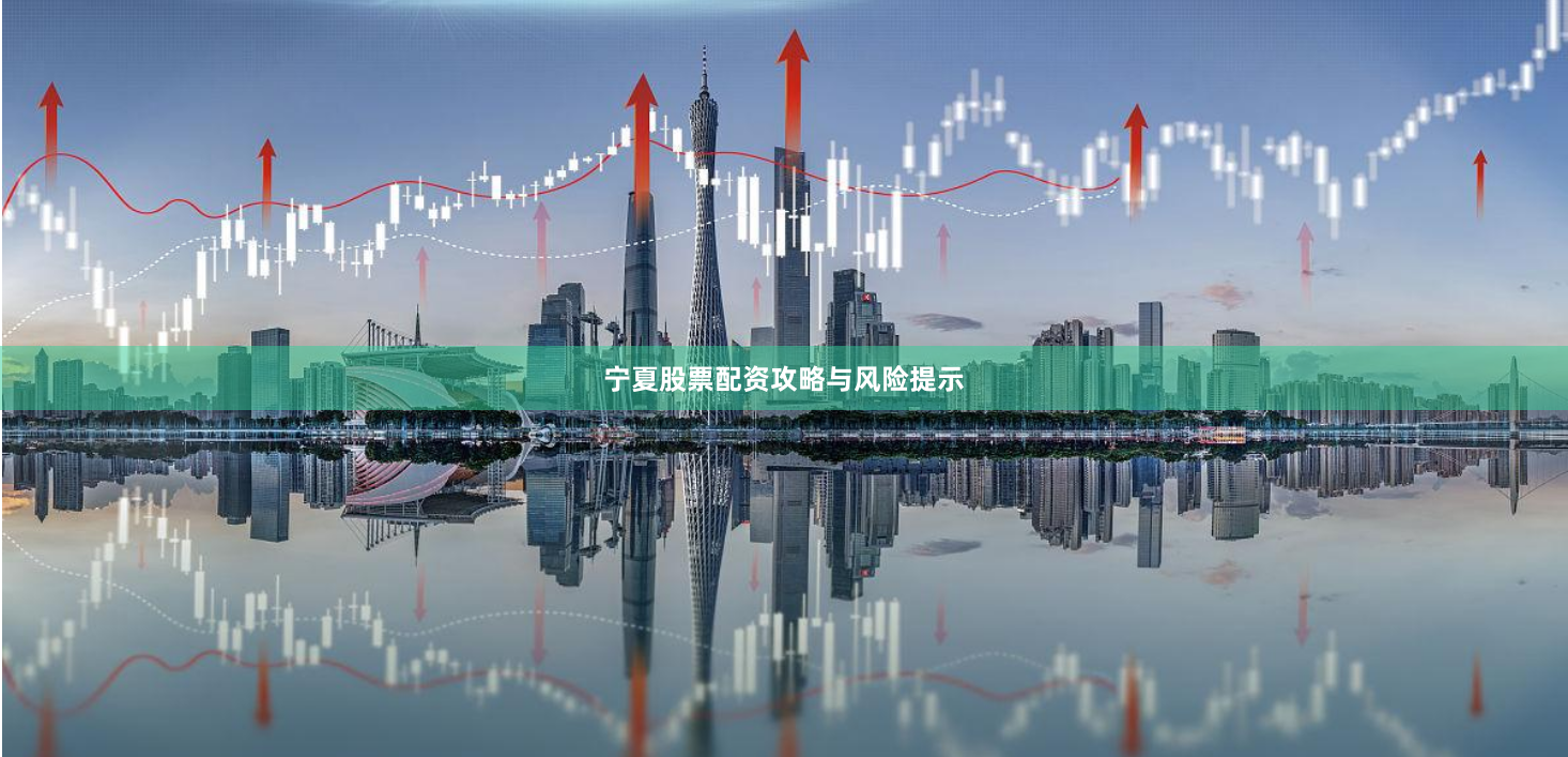 宁夏股票配资攻略与风险提示
