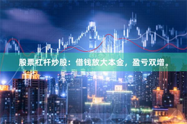 股票杠杆炒股：借钱放大本金，盈亏双增。