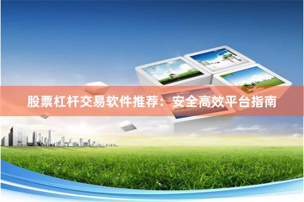 股票杠杆交易软件推荐：安全高效平台指南