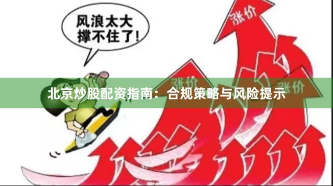 北京炒股配资指南：合规策略与风险提示