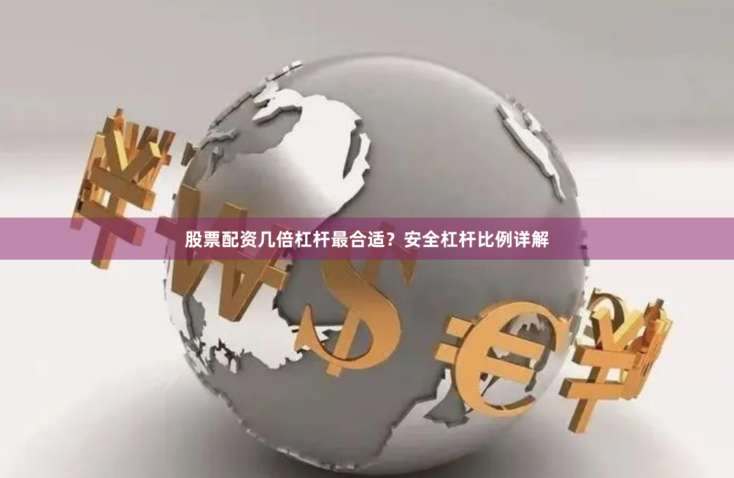 股票配资几倍杠杆最合适？安全杠杆比例详解