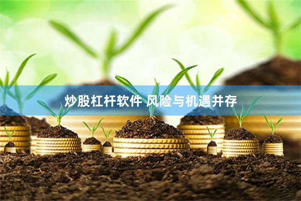 炒股杠杆软件 风险与机遇并存