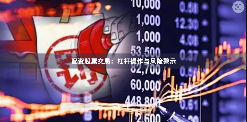 配资股票交易：杠杆操作与风险警示