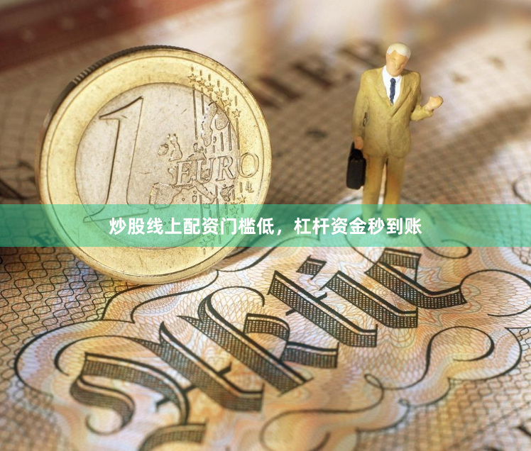 炒股线上配资门槛低，杠杆资金秒到账