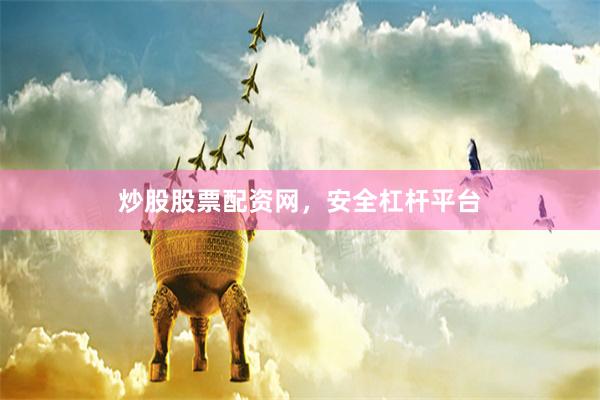 炒股股票配资网，安全杠杆平台